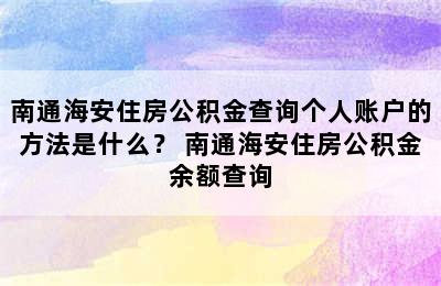 南通海安住房公积金查询个人账户的方法是什么？ 南通海安住房公积金余额查询